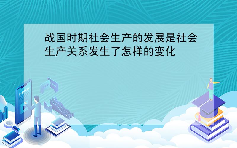 战国时期社会生产的发展是社会生产关系发生了怎样的变化