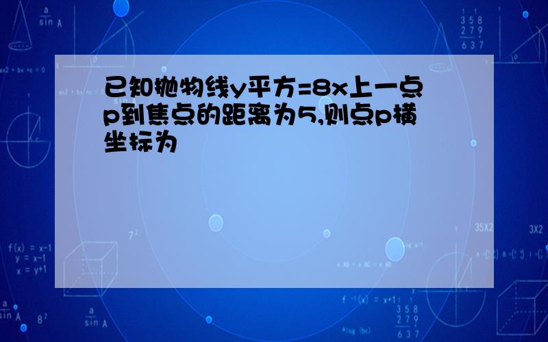 已知抛物线y平方=8x上一点p到焦点的距离为5,则点p横坐标为