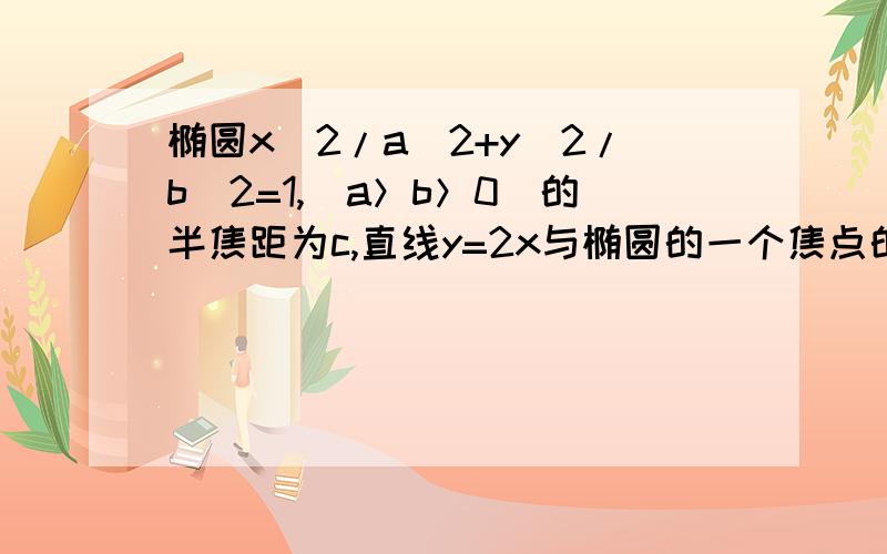 椭圆x^2/a^2+y^2/b^2=1,(a＞b＞0)的半焦距为c,直线y=2x与椭圆的一个焦点的横坐标恰好是c,则该椭圆的离心率