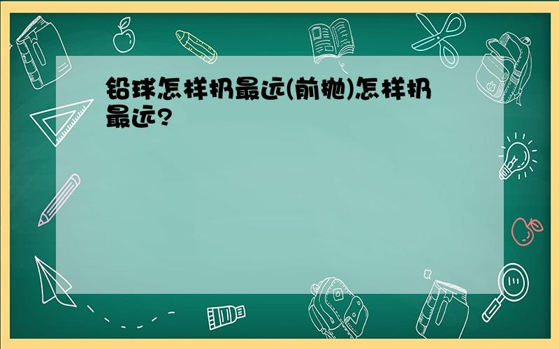 铅球怎样扔最远(前抛)怎样扔最远?