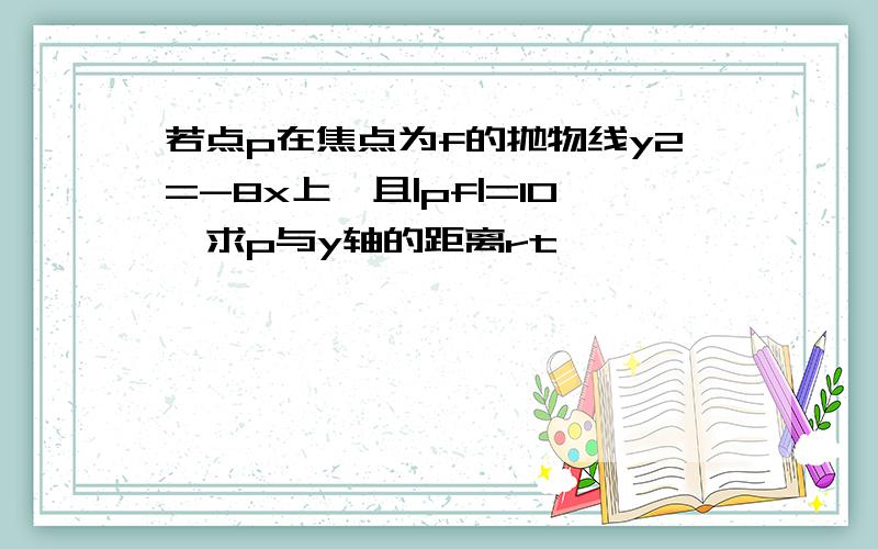 若点p在焦点为f的抛物线y2=-8x上,且|pf|=10,求p与y轴的距离rt