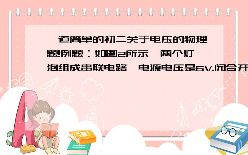 一道简单的初二关于电压的物理题!例题：如图2所示,两个灯泡组成串联电路,电源电压是6V.闭合开关S后,两灯均不发光,用一只理想电压表测量,电路中ab间的电压为零,bc间的电压为6V.则电路中的