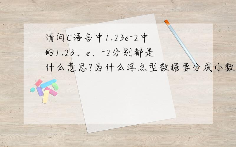 请问C语言中1.23e-2中的1.23、e、-2分别都是什么意思?为什么浮点型数据要分成小数部分和指数部分?请不要复制,说自己的心得,