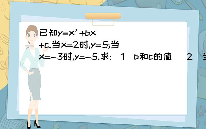 已知y=x²+bx+c.当x=2时,y=5;当x=-3时,y=-5.求:(1)b和c的值 (2)当x=-4时,y的值