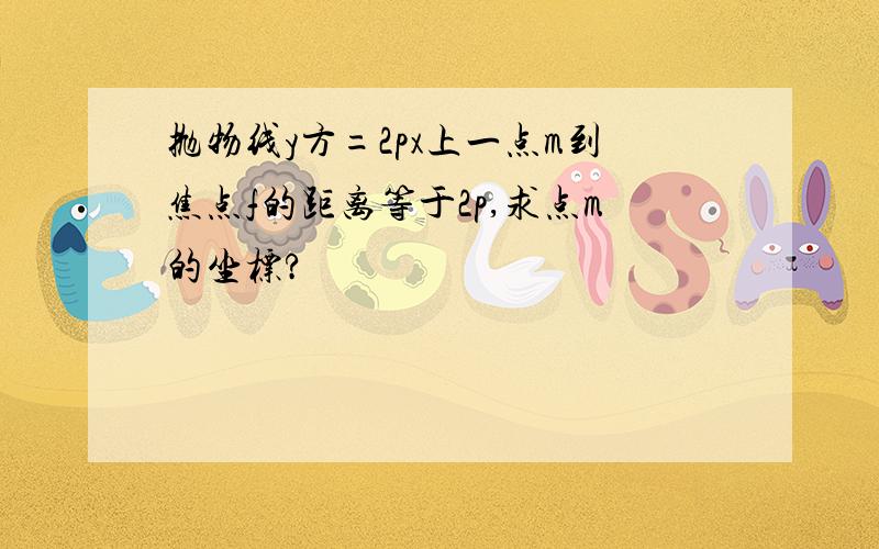 抛物线y方=2px上一点m到焦点f的距离等于2p,求点m的坐标?