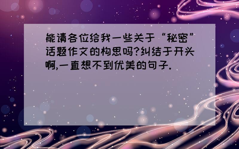 能请各位给我一些关于“秘密”话题作文的构思吗?纠结于开头啊,一直想不到优美的句子.