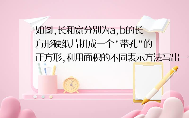 如图,长和宽分别为a,b的长方形硬纸片拼成一个