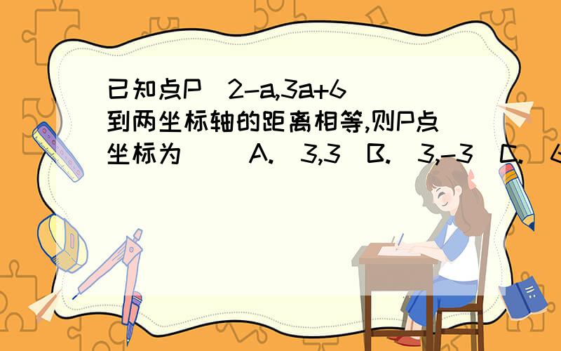 已知点P(2-a,3a+6)到两坐标轴的距离相等,则P点坐标为（ ）A.(3,3)B.(3,-3)C.(6,-6)D.(3,-3)或(6,-6)