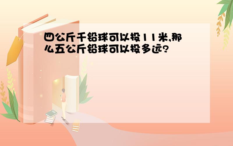 四公斤千铅球可以投11米,那么五公斤铅球可以投多远?