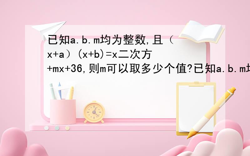 已知a.b.m均为整数,且（x+a）(x+b)=x二次方+mx+36,则m可以取多少个值?已知a.b.m均为整数，且（x+a）(x+b)=x二次方+mx+36，则m可以取多少个值？