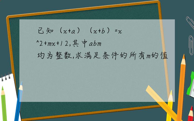 已知（x+a）（x+b）=x^2+mx+12,其中abm均为整数,求满足条件的所有m的值