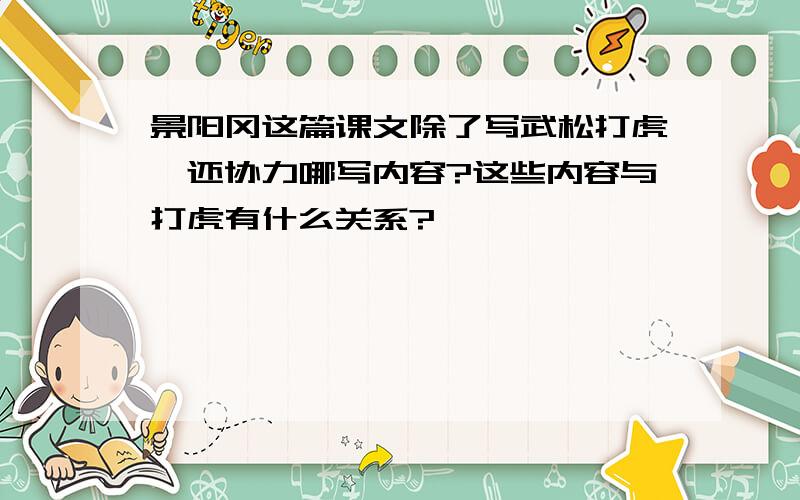 景阳冈这篇课文除了写武松打虎,还协力哪写内容?这些内容与打虎有什么关系?