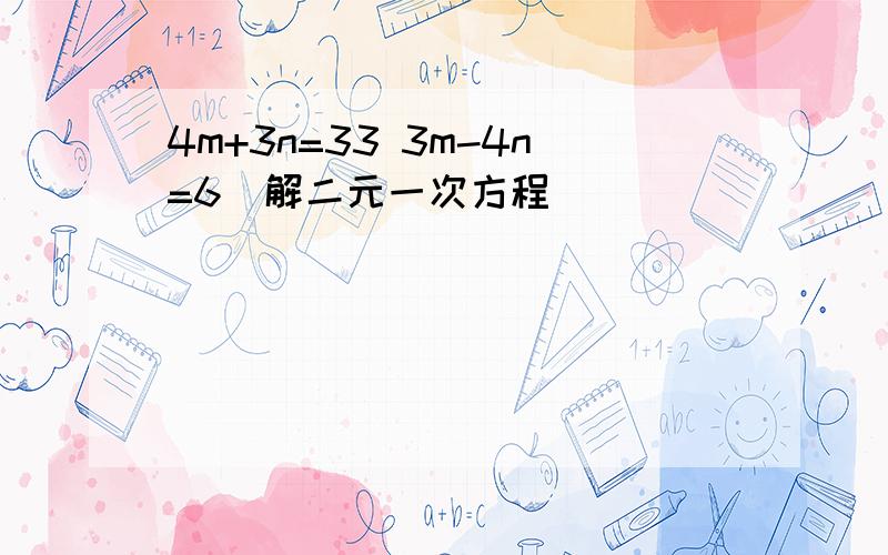 4m+3n=33 3m-4n=6(解二元一次方程）