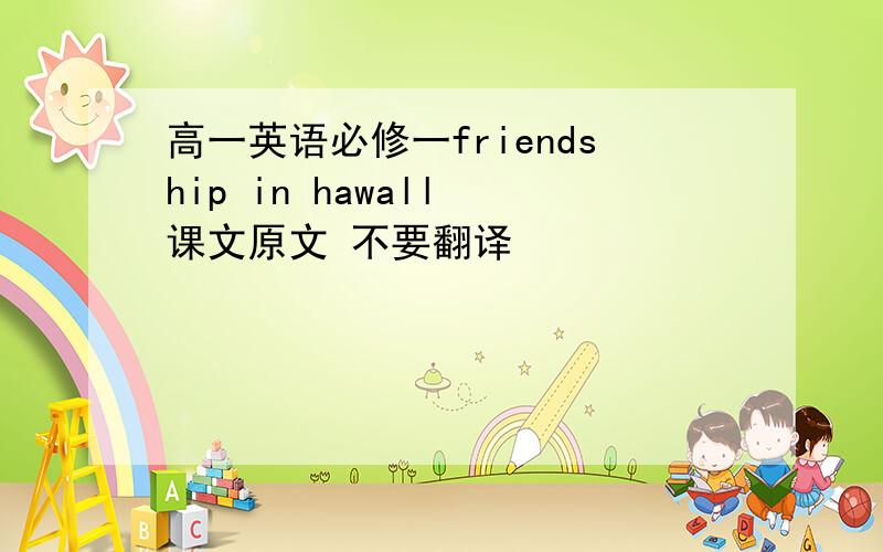 高一英语必修一friendship in hawall 课文原文 不要翻译