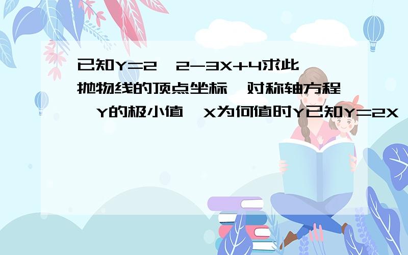 已知Y=2^2-3X+4求此抛物线的顶点坐标、对称轴方程、Y的极小值、X为何值时Y已知Y=2X^2-3X+4求此抛物线的顶点坐标、对称轴方程、Y的极小值、X为何值时Y