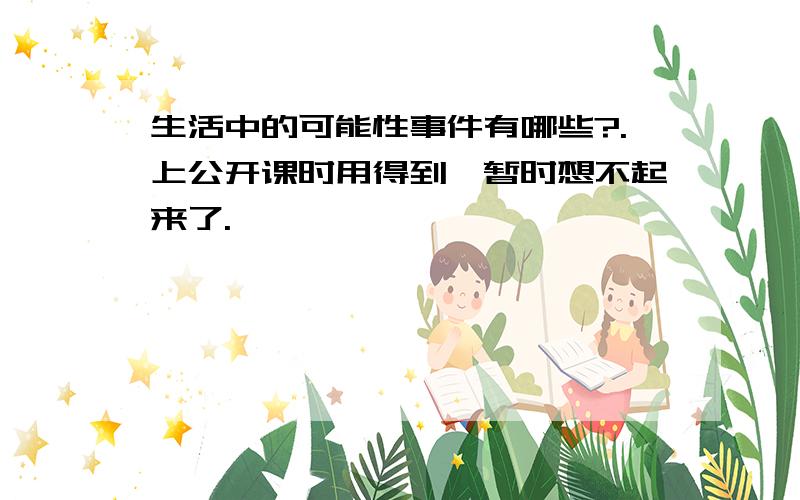 生活中的可能性事件有哪些?.上公开课时用得到,暂时想不起来了.