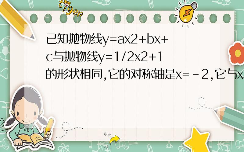 已知抛物线y=ax2+bx+c与抛物线y=1/2x2+1的形状相同,它的对称轴是x=-2,它与x轴的两个交点之间的距离为2.求abc的值,我不要答案,我只想问它与x轴的两个交点之间的距离为2这句话什么意思?题目中“