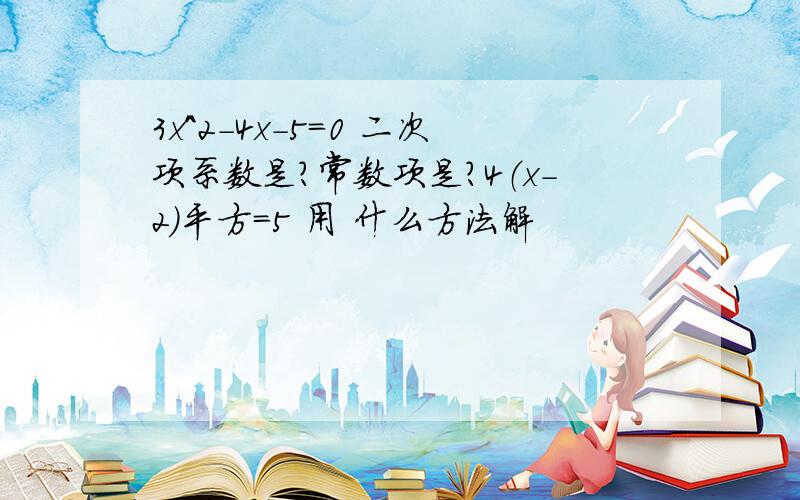 3x^2-4x-5=0 二次项系数是?常数项是?4（x-2)平方=5 用 什么方法解