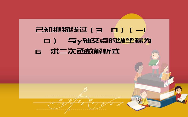 已知抛物线过（3,0）（－1,0）,与y轴交点的纵坐标为6,求二次函数解析式