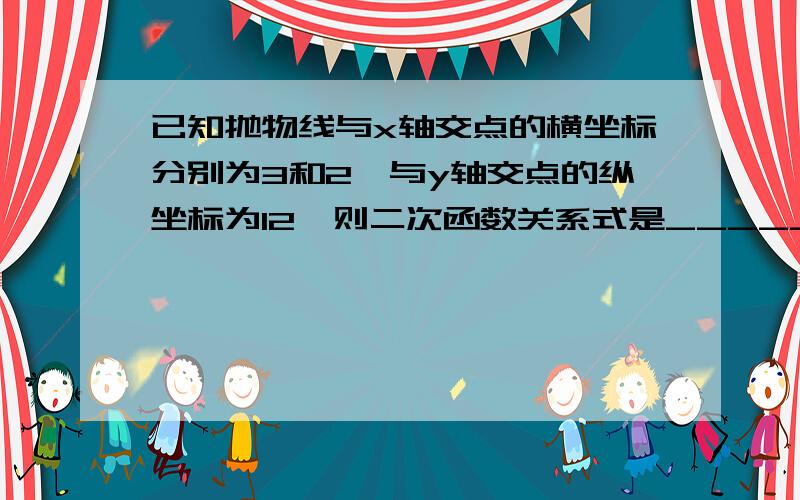 已知抛物线与x轴交点的横坐标分别为3和2,与y轴交点的纵坐标为12,则二次函数关系式是_____.