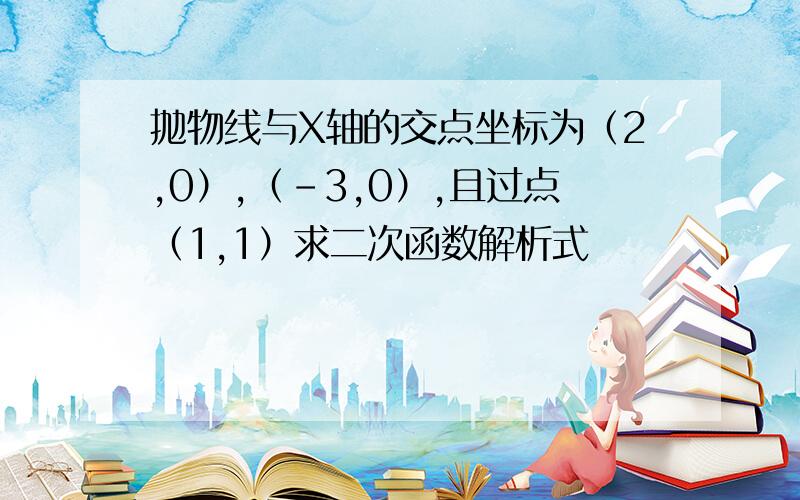 抛物线与X轴的交点坐标为（2,0）,（-3,0）,且过点（1,1）求二次函数解析式