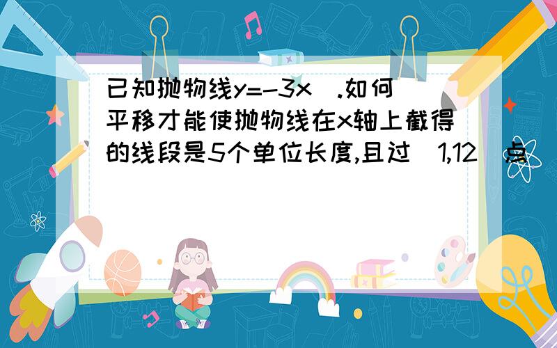 已知抛物线y=-3x^.如何平移才能使抛物线在x轴上截得的线段是5个单位长度,且过(1,12)点