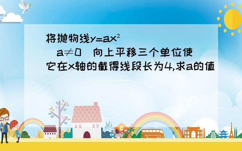 将抛物线y=ax²(a≠0)向上平移三个单位使它在x轴的截得线段长为4,求a的值