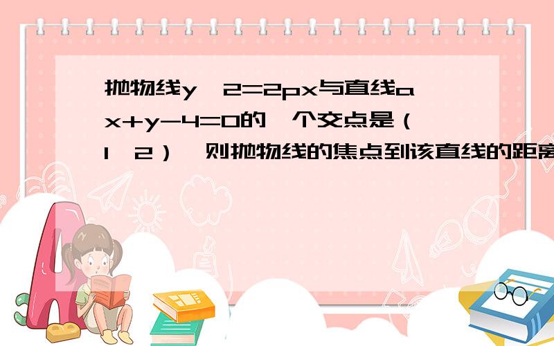 抛物线y^2=2px与直线ax+y-4=0的一个交点是（1,2）,则抛物线的焦点到该直线的距离为