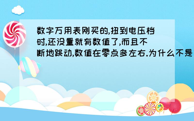 数字万用表刚买的,扭到电压档时,还没量就有数值了,而且不断地跳动,数值在零点多左右.为什么不是零.是不是有故障.