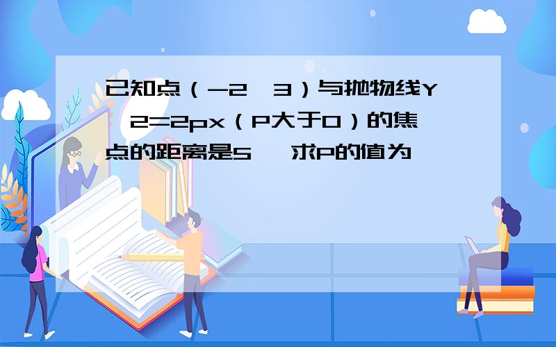 已知点（-2,3）与抛物线Y^2=2px（P大于0）的焦点的距离是5 ,求P的值为