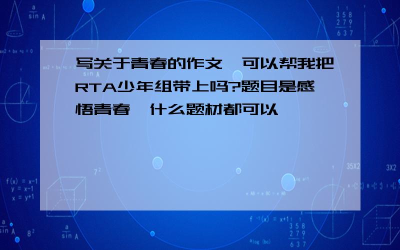 写关于青春的作文,可以帮我把RTA少年组带上吗?题目是感悟青春,什么题材都可以