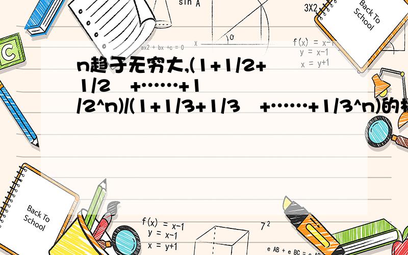 n趋于无穷大,(1+1/2+1/2²+……+1/2^n)/(1+1/3+1/3²+……+1/3^n)的极限是多少.能具体说说过程怎么算吗,不要直接给个式子我.