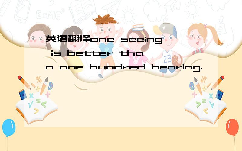 英语翻译one seeing is better than one hundred hearing.