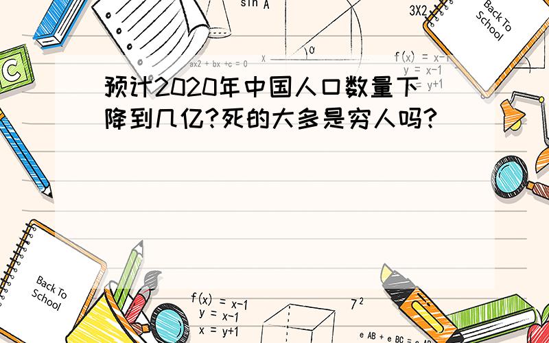 预计2020年中国人口数量下降到几亿?死的大多是穷人吗?