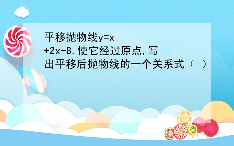 平移抛物线y=x²+2x-8,使它经过原点,写出平移后抛物线的一个关系式（ ）