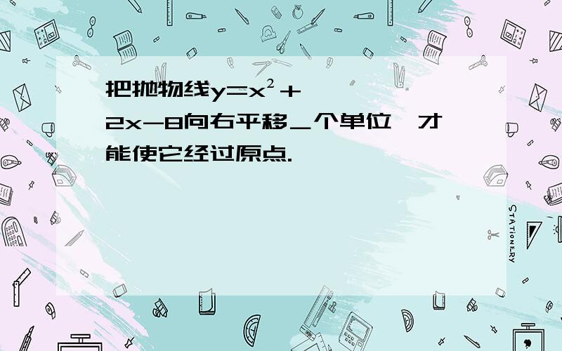 把抛物线y=x²+2x-8向右平移＿个单位,才能使它经过原点.