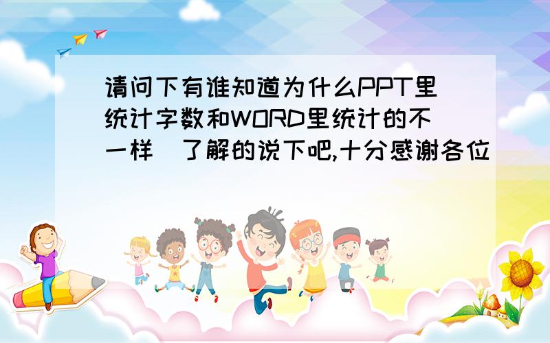 请问下有谁知道为什么PPT里统计字数和WORD里统计的不一样　了解的说下吧,十分感谢各位