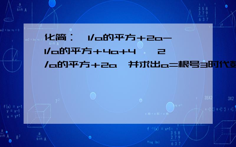 化简：〔1/a的平方＋2a-1/a的平方＋4a+4〕÷2/a的平方＋2a,并求出a=根号3时代数式的值2a-1是分开的