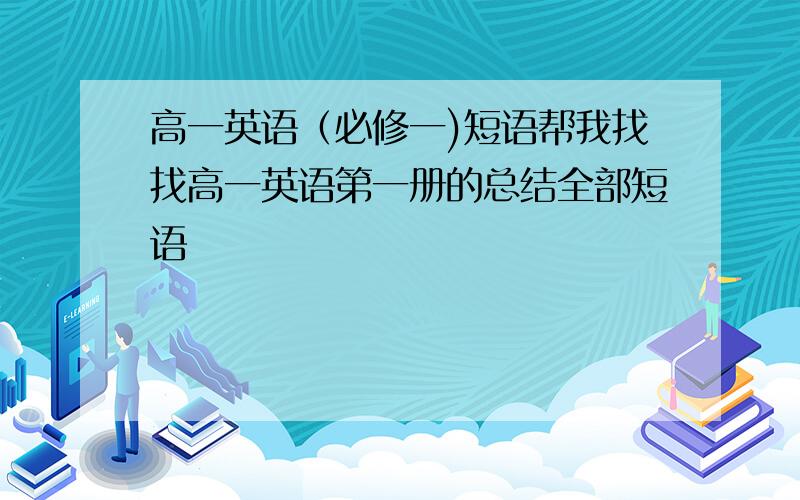 高一英语（必修一)短语帮我找找高一英语第一册的总结全部短语