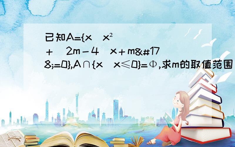 已知A={x|x²＋(2m－4)x＋m²=0},A∩{x|x≤0}=Φ,求m的取值范围