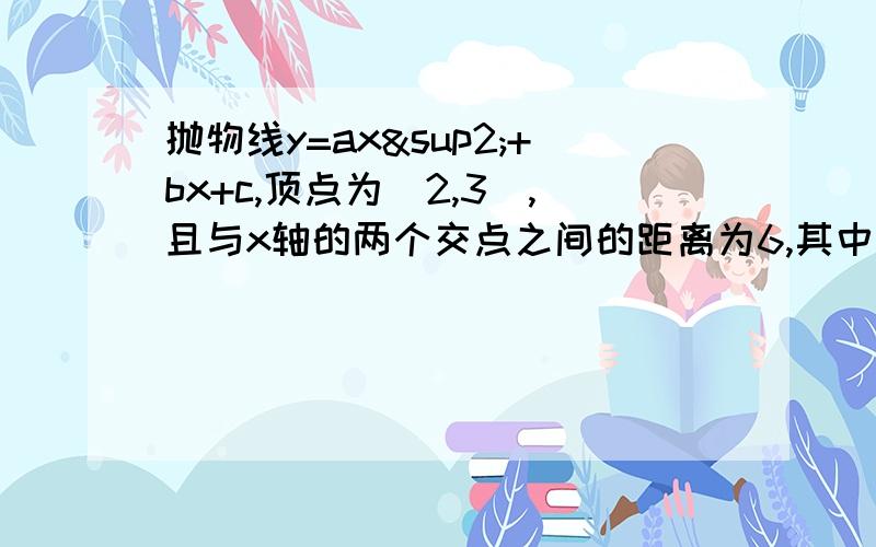 抛物线y=ax²+bx+c,顶点为（2,3）,且与x轴的两个交点之间的距离为6,其中一个交点的坐标为（-1,0）