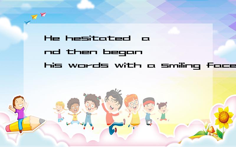 He hesitated,and then began his words with a smiling face.比如这句 hesitated是在began his words之前 且began his words是过去时 为什么不用had hesitated?我有微妙的感觉这个句子与过去完成时的用法有一些区别 但是