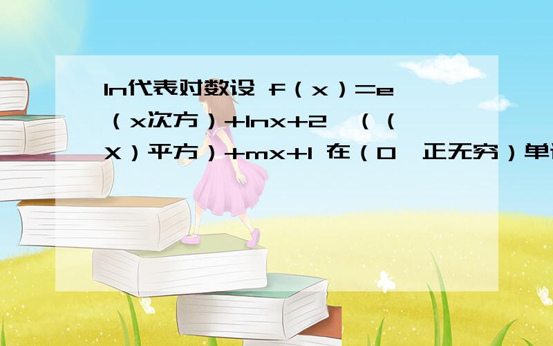 In代表对数设 f（x）=e（x次方）+Inx+2*（（X）平方）+mx+1 在（0,正无穷）单调递增 q；m大于等于5 p是q的 （必要不充分条件 ） 为啥?