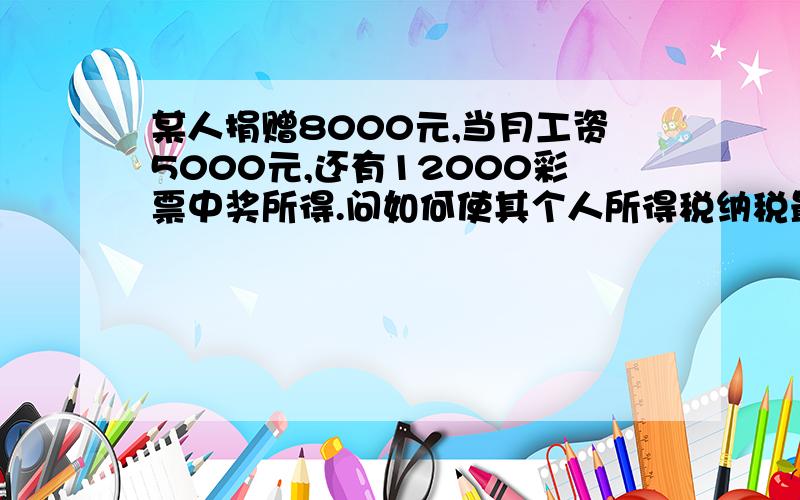 某人捐赠8000元,当月工资5000元,还有12000彩票中奖所得.问如何使其个人所得税纳税最少?说明理由并找出