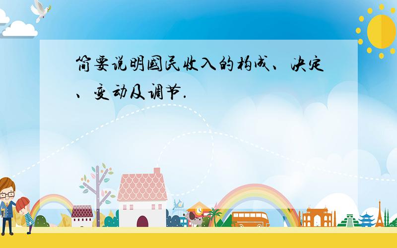 简要说明国民收入的构成、决定、变动及调节.