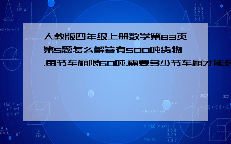 人教版四年级上册数学第83页第5题怎么解答有500吨货物，每节车厢限60吨，需要多少节车厢才能装完？