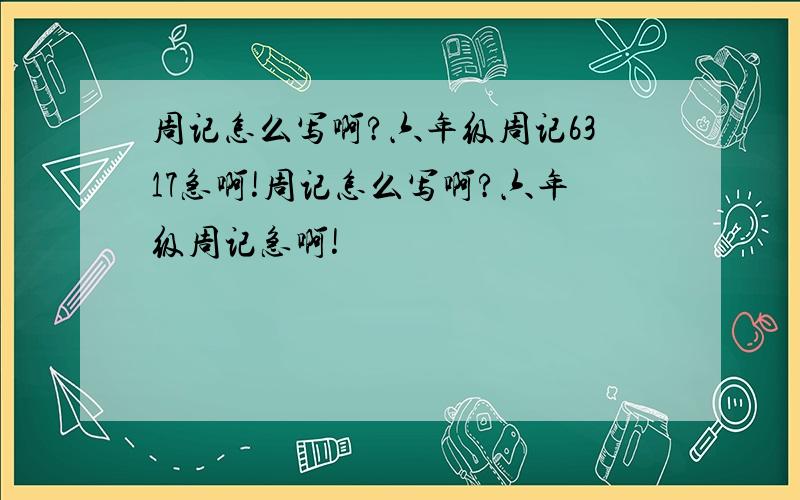 周记怎么写啊?六年级周记6317急啊!周记怎么写啊?六年级周记急啊!