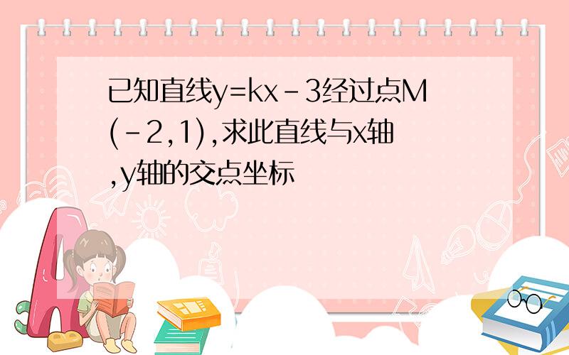 已知直线y=kx-3经过点M(-2,1),求此直线与x轴,y轴的交点坐标