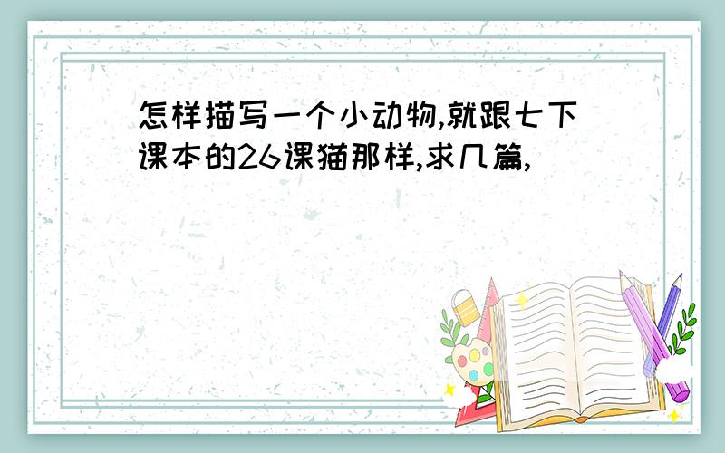 怎样描写一个小动物,就跟七下课本的26课猫那样,求几篇,