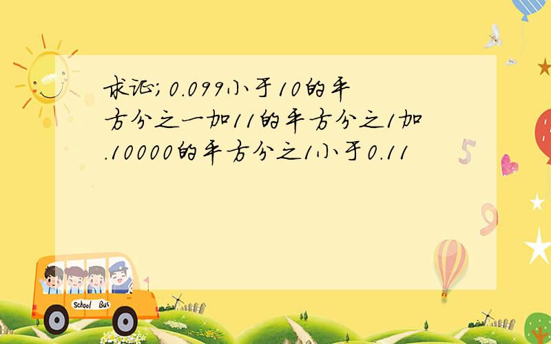 求证;0.099小于10的平方分之一加11的平方分之1加.10000的平方分之1小于0.11